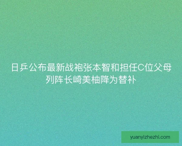 日乒公布最新战袍张本智和担任C位父母列阵长崎美柚降为替补