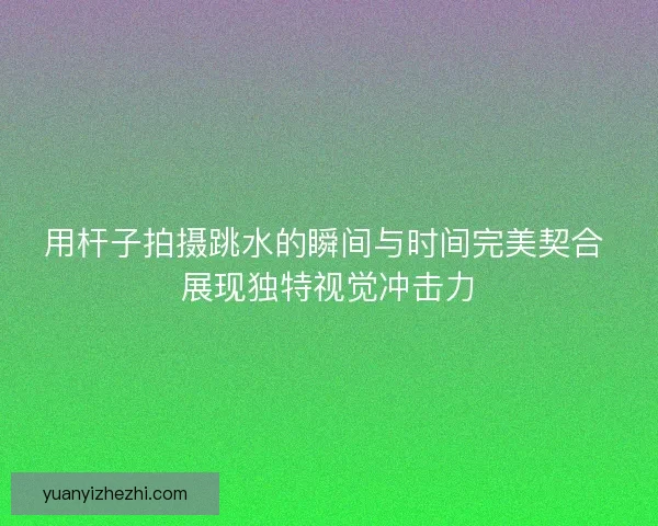 用杆子拍摄跳水的瞬间与时间完美契合 展现独特视觉冲击力 用杆子拍摄跳水的瞬间与时间完美契合 展现独特视觉冲击力