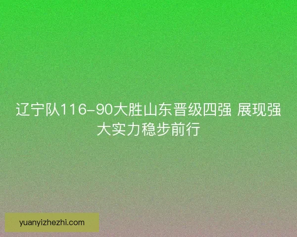 辽宁队116-90大胜山东晋级四强 展现强大实力稳步前行