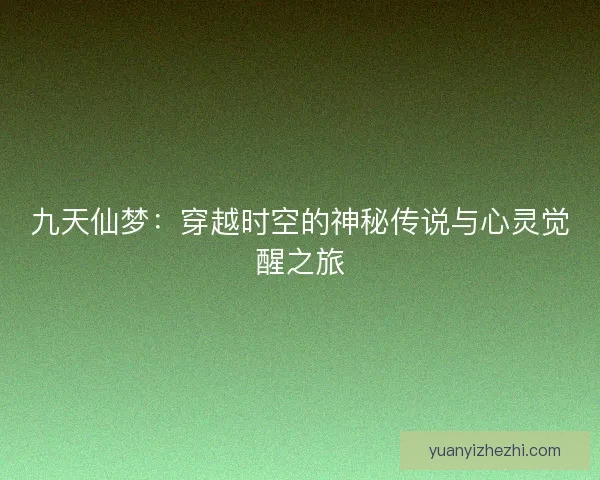九天仙梦:穿越时空的神秘传说与心灵觉醒之旅 九天仙梦:穿越时空的神秘传说与心灵觉醒之旅
