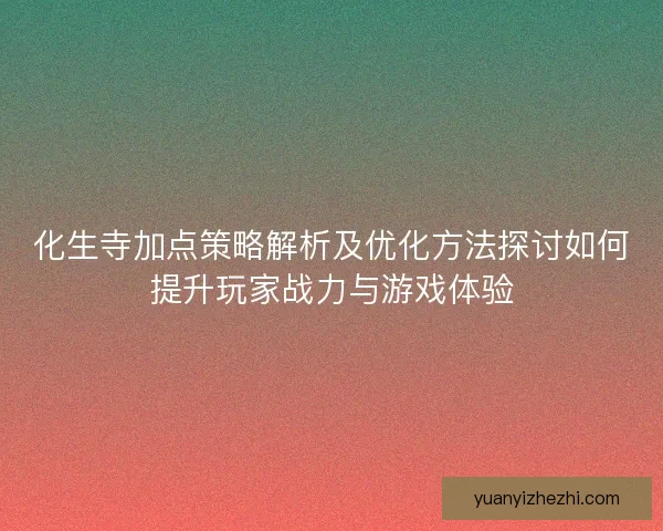 化生寺加点策略解析及优化方法探讨如何提升玩家战力与游戏体验
