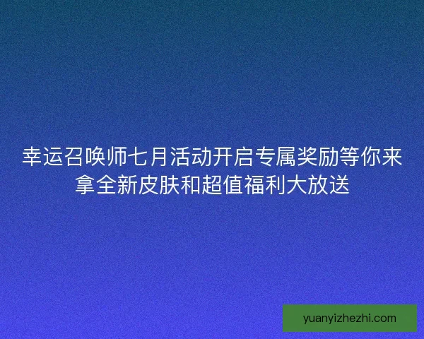幸运召唤师七月活动开启专属奖励等你来拿全新皮肤和超值福利大放送