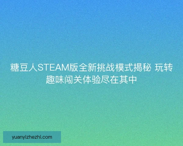 糖豆人STEAM版全新挑战模式揭秘 玩转趣味闯关体验尽在其中