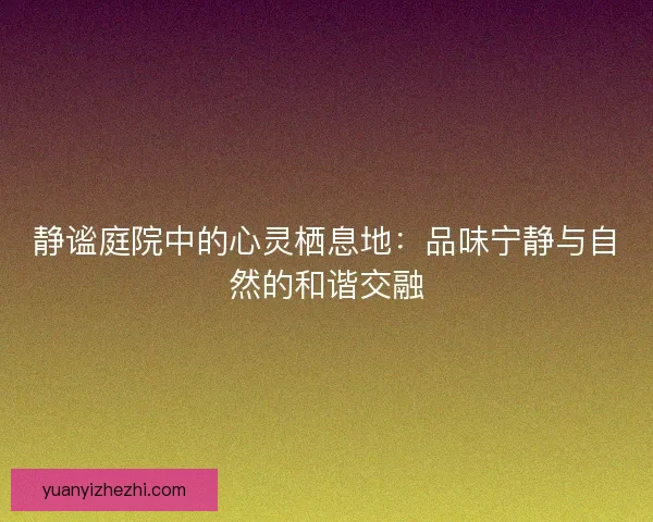 静谧庭院中的心灵栖息地：品味宁静与自然的和谐交融