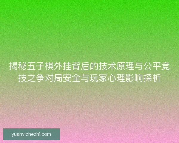 揭秘五子棋外挂背后的技术原理与公平竞技之争对局安全与玩家心理影响探析