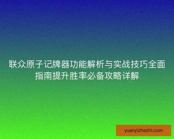 联众原子记牌器功能解析与实战技巧全面指南提升胜率必备攻略详解