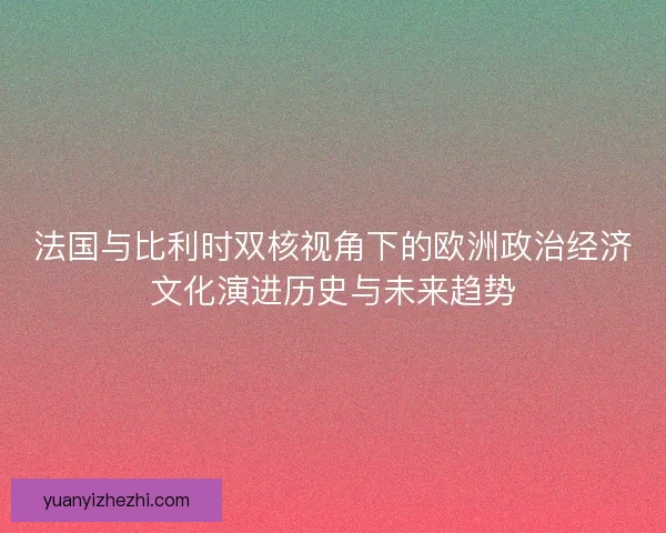 法国与比利时双核视角下的欧洲政治经济文化演进历史与未来趋势