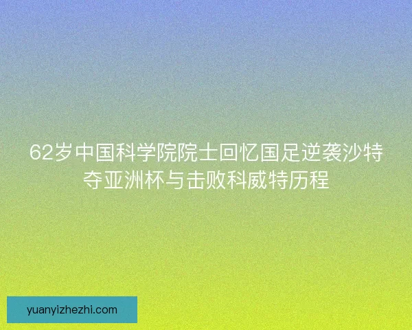 62岁中国科学院院士回忆国足逆袭沙特夺亚洲杯与击败科威特历程