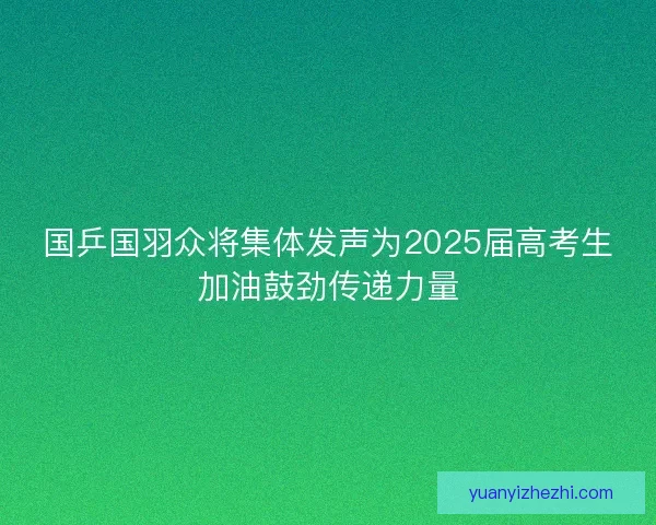国乒国羽众将集体发声为2025届高考生加油鼓劲传递力量