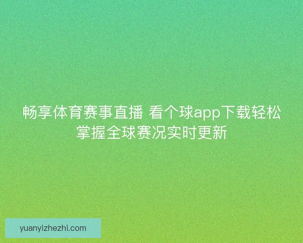 畅享体育赛事直播 看个球app下载轻松掌握全球赛况实时更新