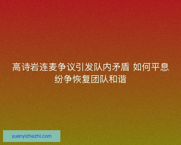 高诗岩连麦争议引发队内矛盾 如何平息纷争恢复团队和谐