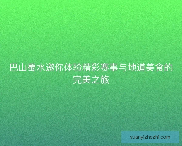 巴山蜀水邀你体验精彩赛事与地道美食的完美之旅