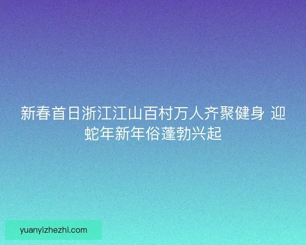 新春首日浙江江山百村万人齐聚健身 迎蛇年新年俗蓬勃兴起