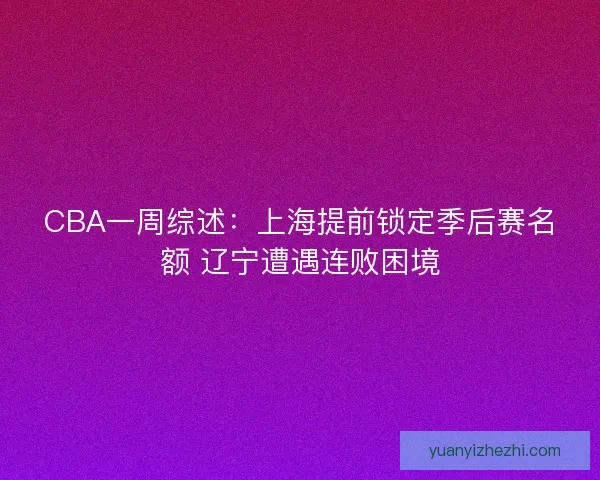 CBA一周综述：上海提前锁定季后赛名额 辽宁遭遇连败困境