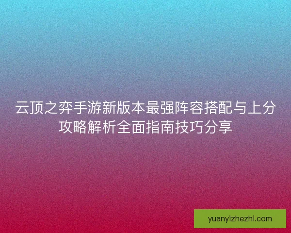 云顶之弈手游新版本最强阵容搭配与上分攻略解析全面指南技巧分享
