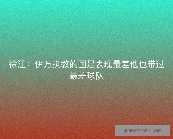 徐江：伊万执教的国足表现最差他也带过最差球队