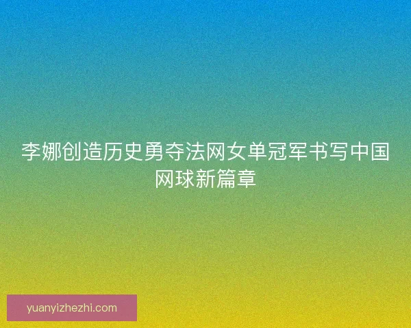 李娜创造历史勇夺法网女单冠军书写中国网球新篇章
