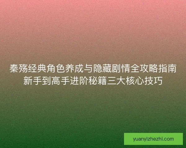 秦殇经典角色养成与隐藏剧情全攻略指南新手到高手进阶秘籍三大核心技巧 秦殇经典角色养成与隐藏剧情全攻略指南新手到高手进阶秘籍三大核心技巧