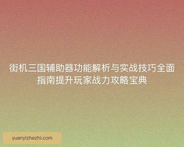 街机三国辅助器功能解析与实战技巧全面指南提升玩家战力攻略宝典 街机三国辅助器功能解析与实战技巧全面指南提升玩家战力攻略宝典