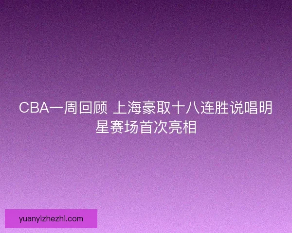 CBA一周回顾 上海豪取十八连胜说唱明星赛场首次亮相