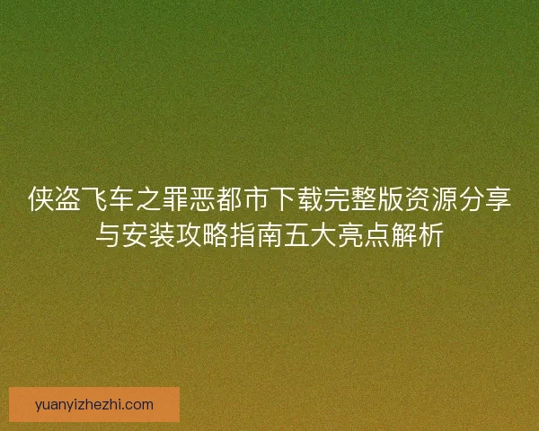 侠盗飞车之罪恶都市下载完整版资源分享与安装攻略指南五大亮点解析