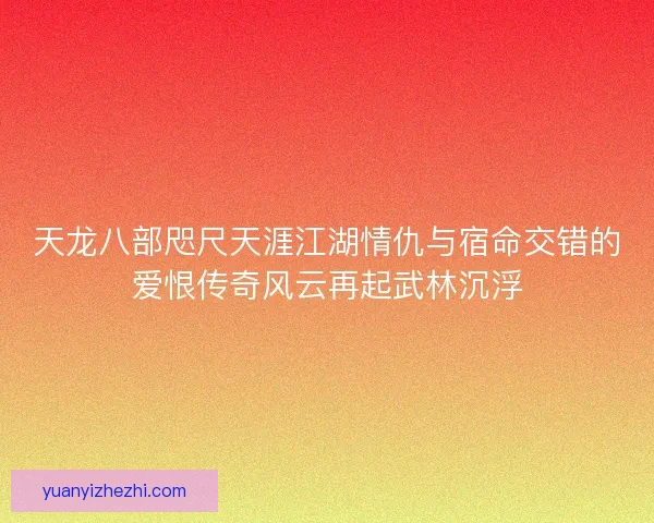 天龙八部咫尺天涯江湖情仇与宿命交错的爱恨传奇风云再起武林沉浮