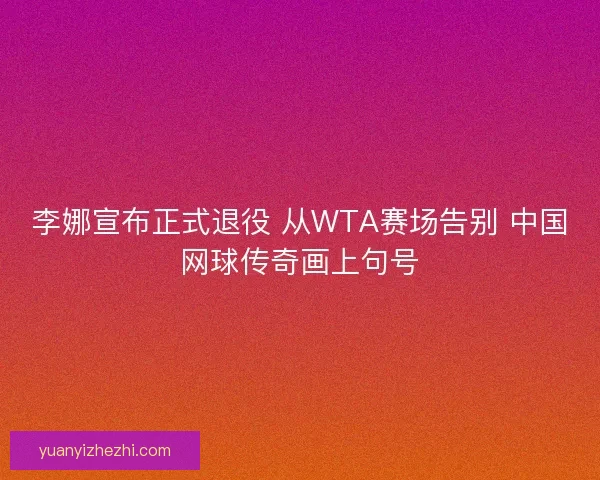 李娜宣布正式退役 从WTA赛场告别 中国网球传奇画上句号