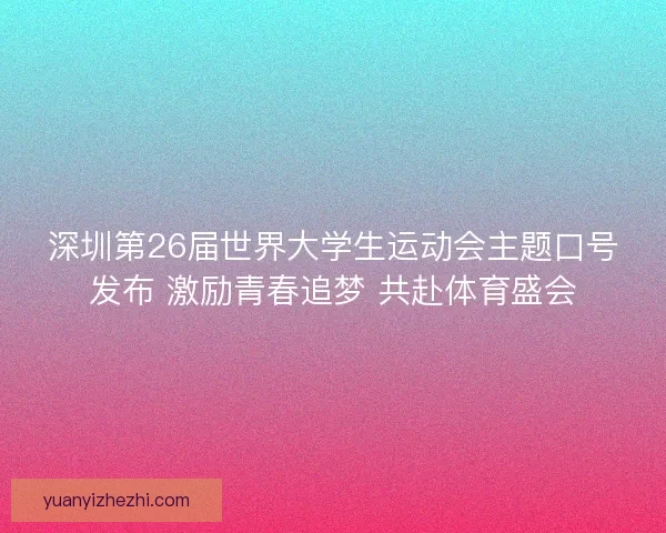 深圳第26届世界大学生运动会主题口号发布 激励青春追梦 共赴体育盛会