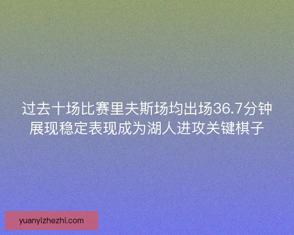过去十场比赛里夫斯场均出场36.7分钟展现稳定表现成为湖人进攻关键棋子