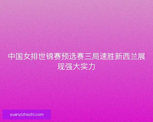 中国女排世锦赛预选赛三局速胜新西兰展现强大实力