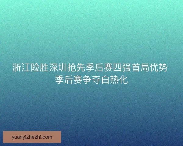 浙江险胜深圳抢先季后赛四强首局优势 季后赛争夺白热化