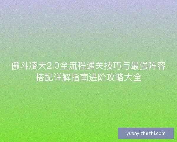傲斗凌天2.0全流程通关技巧与最强阵容搭配详解指南进阶攻略大全