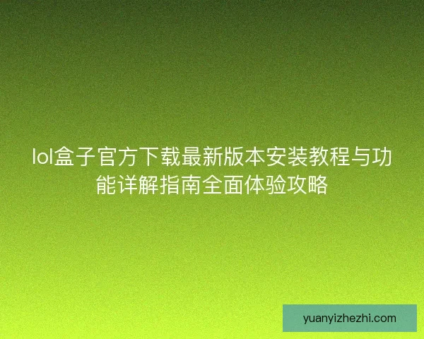 lol盒子官方下载最新版本安装教程与功能详解指南全面体验攻略 lol盒子官方下载最新版本安装教程与功能详解指南全面体验攻略