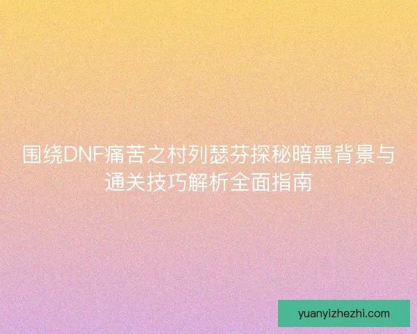 围绕DNF痛苦之村列瑟芬探秘暗黑背景与通关技巧解析全面指南