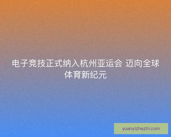 电子竞技正式纳入杭州亚运会 迈向全球体育新纪元