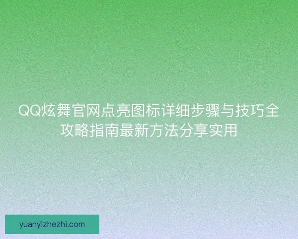 QQ炫舞官网点亮图标详细步骤与技巧全攻略指南最新方法分享实用